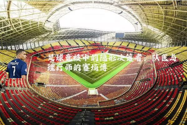 足球竞技中的隐形决策者:队医与理疗师的赛场博弈