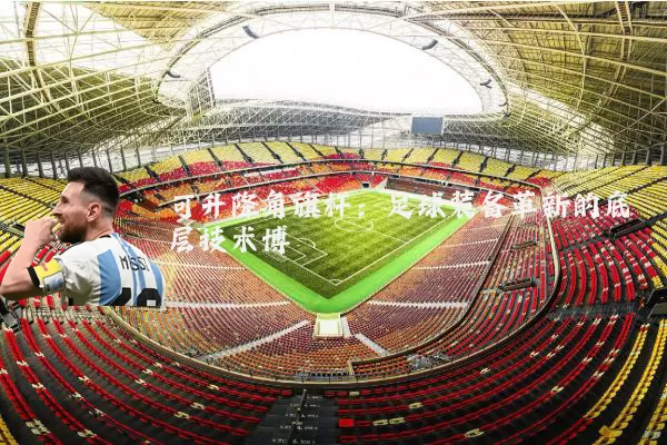 可升降角旗杆:足球装备革新的底层技术博弈