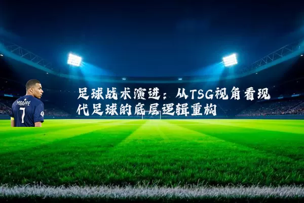 足球战术演进：从TSG视角看现代足球的底层逻辑重构