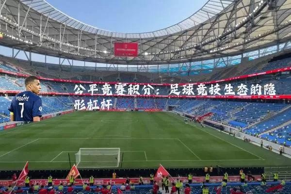 公平竞赛积分：足球竞技生态的隐形杠杆