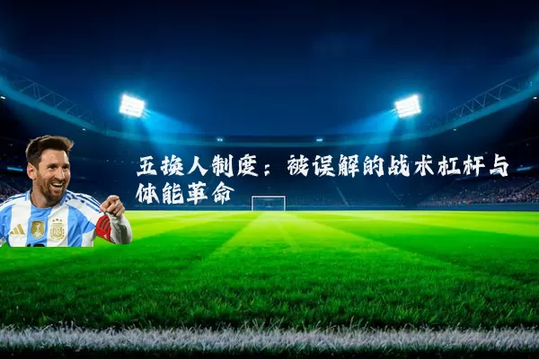 五换人制度:被误解的战术杠杆与体能革命
