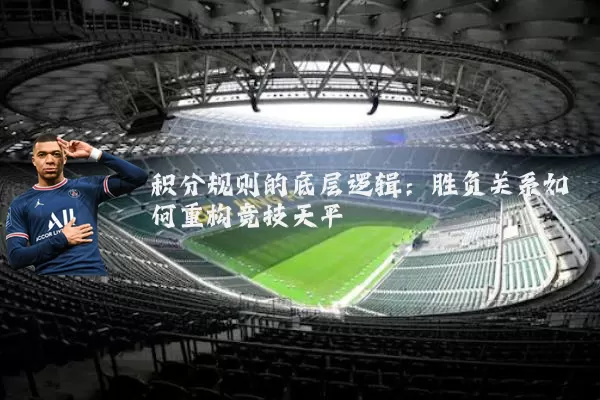 积分规则的底层逻辑:胜负关系如何重构竞技天平