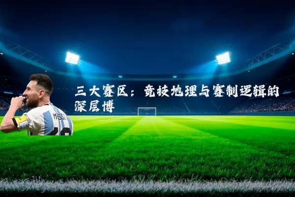 三大赛区:竞技地理与赛制逻辑的深层博弈