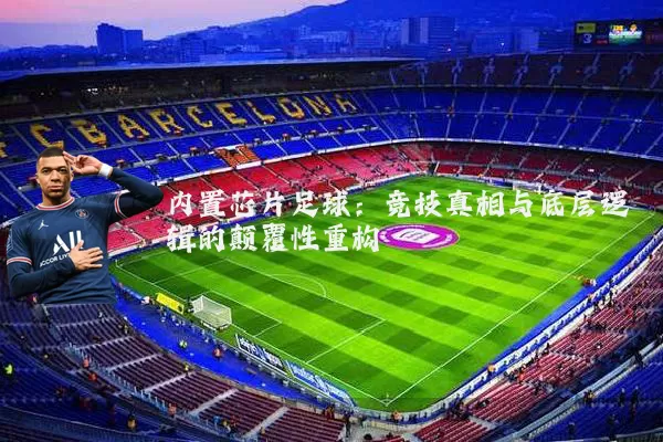内置芯片足球:竞技真相与底层逻辑的颠覆性重构