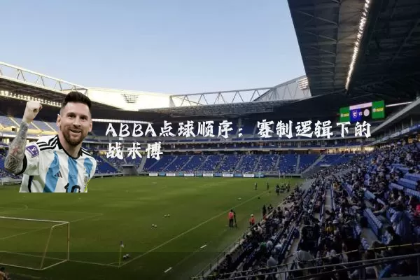 ABBA点球顺序:赛制逻辑下的战术博弈