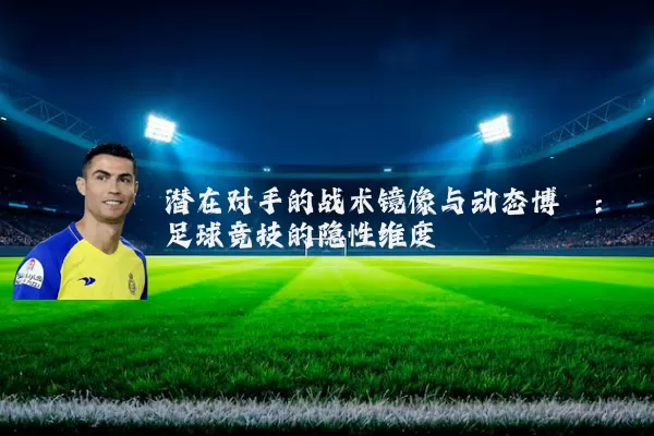潜在对手的战术镜像与动态博弈:足球竞技的隐性维度