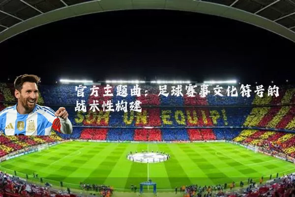 官方主题曲:足球赛事文化符号的战术性构建